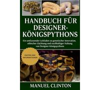 HANDBUCH FÜR DESIGNER-KÖNIGSPYTHONS: Ein umfassender Leitfaden zu genetischer Innovation, ethischer Züchtung und nachhaltiger Haltung von Designer-Königspythons