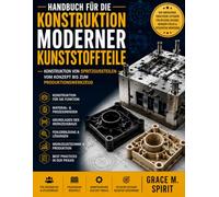 Handbuch für die Konstruktion moderner Kunststoffteile: Konstruktion von Spritzgussteilen vom Konzept bis zum Produktionswerkzeug