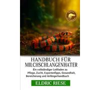 HANDBUCH FÜR MILCHSCHLANGENHALTER: Ein vollständiger Leitfaden zu Pflege, Zucht, Expertentipps, Gesundheit, Bereicherung und Anfängerhandbuch