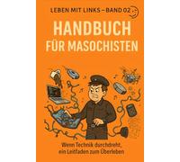 Handbuch für Technik-Masochisten: Wenn Technik durchdreht, ein Leitfaden zum Überleben