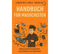 Handbuch für Technik-Masochisten: Wenn Technik durchdreht, ein Leitfaden zum Überleben