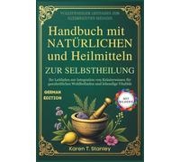 Handbuch mit Natürlichen Kräuterrezepten und Heilmitteln zur Selbstheilung: Ihr Leitfaden zur Integration von Kräuterwissen für ganzheitliches Wohlbefinden und lebendige Vitalität