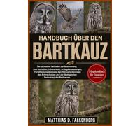 HANDBUCH ÜBER DEN BARTKAUZ: Der ultimative Leitfaden zur Bestimmung, zum Verhalten, Lebensraum, zu Jagdanpassungen, Fortpflanzungsbiologie, den ... und zur ökologischen Bedeutung des Bartkauzes
