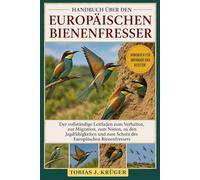 HANDBUCH ÜBER DEN EUROPÄISCHEN BIENENFRESSER: Der vollständige Leitfaden zum Verhalten, zur Migration, zum Nisten, zu den Jagdfähigkeiten und zum Schutz des Europäischen Bienenfressers