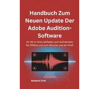 Handbuch Zum Neuen Update Der Adobe Audition-Software: Ihr All-in-One-Leitfaden zum Aufnehmen, für Effekte und zum Mischen wie ein Profi.