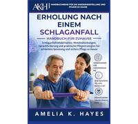 HANDBUCH ZUR REHABILITATION NACH EINEM SCHLAGANFALL ZU HAUSE: Schlaganfallrehabilitation, Mobilitätsübungen, Sprachförderung und praktische ... Genesung und sichere Pflege zu Hause