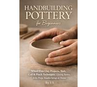 Handbuilding Pottery for Beginners: Wheel-Free Clay Projects, Slab, Coil & Pinch Techniques, Glazing Basics, Kiln Prep, Studio Setup at Home