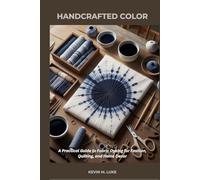 HANDCRAFTED COLOR: A Practical Guide to Fabric Dyeing for Fashion, Quilting, and Home Decor