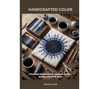 HANDCRAFTED COLOR: A Practical Guide to Fabric Dyeing for Fashion, Quilting, and Home Decor