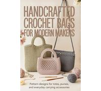 Handcrafted Crochet Bags for Modern Makers: Pattern Designs for Totes, Purses, and Everyday Carrying Accessories