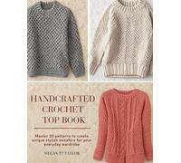 Handcrafted Crochet Top Book: Master 20 patterns to create unique stylish sweaters for your everyday wardrobe