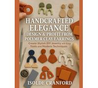 Handcrafted Elegance: Design & Profit from Polymer Clay Earrings: Create Stylish DIY Jewelry with Easy Tools and Modern Techniques