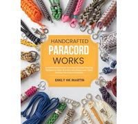 Handcrafted Paracord Works: An Instructional Book Covering Essential Weaving Methods to Make Bracelets Keychains and Useful Outdoor Survival Accessories