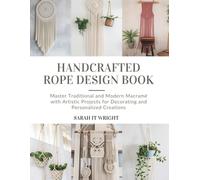 Handcrafted Rope Design Book: Master Traditional and Modern Macramé with Artistic Projects for Decorating and Personalized Creations