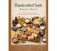 Handcrafted Suds Reference Manual: A Clear Path To Sourcing Ingredients And Formulating Original Recipes From Scratch