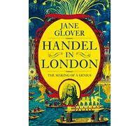 Handel in London: The Making of a Genius