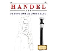 Handel per Flauto Dolce Contralto: 10 Pezzi Facili per Flauto Dolce Contralto Libro per Principianti