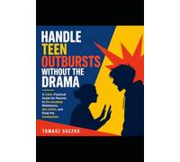 Handle Teen Outbursts Without the Drama: A Calm, Practical Guide for Parents to De-escalate Meltdowns, Set Limits, and Keep the Connection