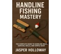 Handline Fishing Mastery: The Complete Guide to Handline Reels, Survival Skills, and Simple Gear