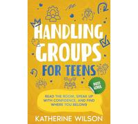 Handling Groups for Teens: Read the Room, Speak Up with Confidence, and Find Where You Belong