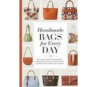 Handmade Bags for Every Day: The Complete Modern Sewing Guide to Crafting Stylish Totes, Purses & Accessories with Step-by-Step Patterns and Techniques