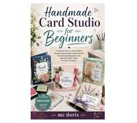 Handmade Card Studio for Beginners: A Creative Step-by-Step Guide to Designing Meaningful Greeting Cards, Personalized Keepsakes, and Beautiful Paper Crafts for Every Occasion