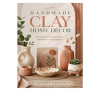 HANDMADE CLAY HOME DÉCOR: Practical DIY Projects For Beautiful Living Spaces