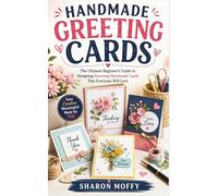 HANDMADE GREETING CARDS: The Ultimate Beginner’s Guide to Designing Stunning Handmade Cards That Everyone Will Love
