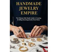 HANDMADE JEWELRY EMPIRE: The Ultimate Side Hustle Guide to Creating & Selling Stunning Jewelry from Home (Even as a Complete Beginner)