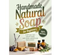 Handmade Natural Soap for Beginners: Craft Your Own Natural Soaps with Herbs, Spices & Oils from Scratch