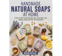 Handmade Natural Soaps at Home: Step-by-Step Cold Process, Melt and Pour, and Herbal Blend Recipes for Beginners