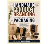 HANDMADE PRODUCT BRANDING AND PACKAGING: a step-by-step guide to designing beautiful presentations, improving customer experience, and growing your craft business