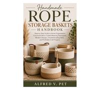 HANDMADE ROPE STORAGE BASKETS: Step-by-Step Guide to Home Organization, Functional Décor, Coiled Weaving Techniques, Modern Designs, Troubleshooting Skills, and Profitable Craft Projects