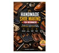 HANDMADE SHOE MAKING FOR BEGINNERS: Simple DIY Guide to Crafting Comfortable and Stylish Shoes