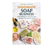 Handmade Soap Business: Soap Making for Beginners with Recipes and Business Guide
