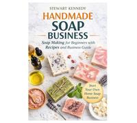 Handmade Soap Business: Soap Making for Beginners with Recipes and Business Guide