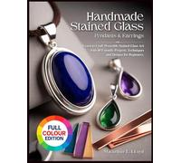HANDMADE STAINED GLASS JEWELRY PENDANTS & EARRINGS: Learn to Craft Wearable Stained Glass Art with40 Friendly Projects, Techniques and Designs for Beginners.