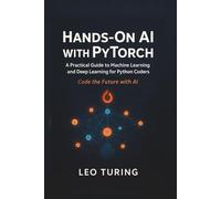 Hands-On AI with PyTorch: Build Generative Models and Neural Networks: A Practical Guide to Machine Learning and Deep Learning for Python Coders