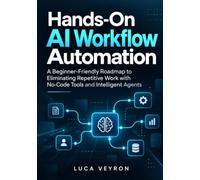 Hands-On AI Workflow Automation: A Beginner-Friendly Roadmap to Eliminating Repetitive Work with No-Code Tools and Intelligent Agents
