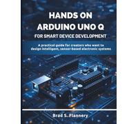 Hands-On Arduino Uno Q for Smart Device Development: A Practical Guide for Creators Who Want to Design Intelligent, Sensor-Based Electronic Systems