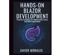 Hands-On Blazor Development: Practical Techniques for WebAssembly, Server, and Hybrid Applications