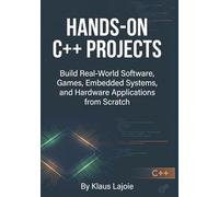 Hands-On C++ Projects: Build Real-World Software, Games, Embedded Systems, and Hardware Applications from Scratch