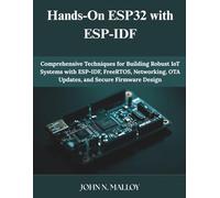 Hands-On ESP32 with ESP-IDF: Comprehensive Techniques for Building Robust IoT Systems with ESP-IDF, FreeRTOS, Networking, OTA Updates, and Secure Firmware Design