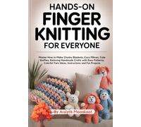 Hands-On Finger Knitting For Everyone: Master How to Make Chunky Blankets, Cozy Pillows, Cute Stuffies, Relaxing Handmade Crafts with Easy Patterns, Colorful Yarn Ideas, Instructions and Fun Projects