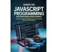 HANDS-ON JAVASCRIPT PROGRAMMING FOR FRONTEND DEVELOPMENT: A Comprehensive Guide to Building Interactive, Scalable Apps with DOM, Events, and API Integration