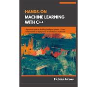 Hands-on machine learning with C++: A practical guide to building intelligent systems from fundamentals to deployment,for developers at all levels
