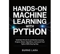 Hands-On Machine Learning with Python: Build Real-World AI and Machine Learning Projects, Master Algorithms, and Launch Your Python Skills Step-by-Step