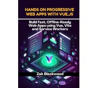 Hands-On Progressive Web Apps with Vue.js: Build fast, Offline-Ready Web Apps using Vue, Vite and Service Workers