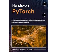 Hands-on PyTorch: Learn Core Concepts, Build Real Models, and Optimize Performance