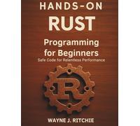 Hands on Rust Programming for beginners: Safe Code for Relentless Performance